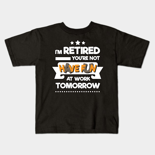 I'm Retired You're Not Have Fun At Work Tomorrow Kids T-Shirt by RJCatch